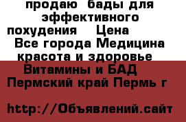 продаю  бады для эффективного похудения  › Цена ­ 2 000 - Все города Медицина, красота и здоровье » Витамины и БАД   . Пермский край,Пермь г.